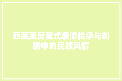 西藏藏房藏式装修传承与创新中的民族风情