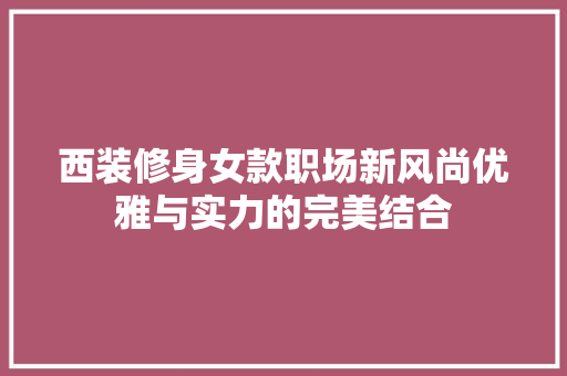 西装修身女款职场新风尚优雅与实力的完美结合