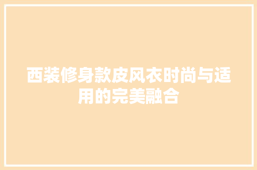 西装修身款皮风衣时尚与适用的完美融合