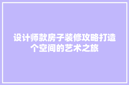 设计师款房子装修攻略打造个空间的艺术之旅