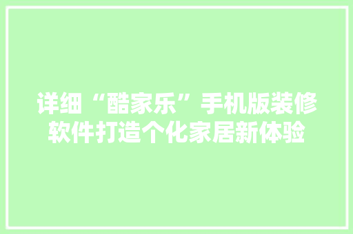 详细“酷家乐”手机版装修软件打造个化家居新体验