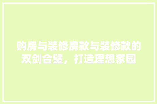 购房与装修房款与装修款的双剑合璧，打造理想家园