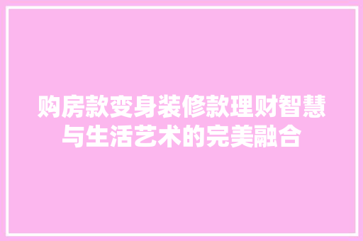购房款变身装修款理财智慧与生活艺术的完美融合