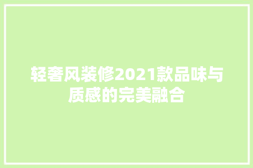轻奢风装修2021款品味与质感的完美融合