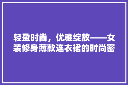 轻盈时尚，优雅绽放——女装修身薄款连衣裙的时尚密码