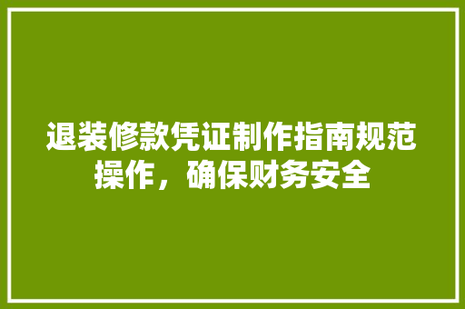 退装修款凭证制作指南规范操作，确保财务安全