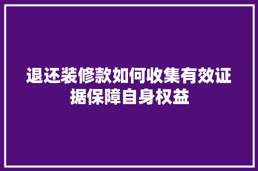 退还装修款如何收集有效证据保障自身权益