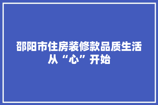 邵阳市住房装修款品质生活从“心”开始