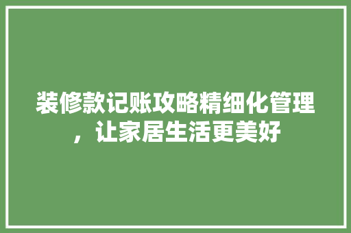 装修款记账攻略精细化管理，让家居生活更美好