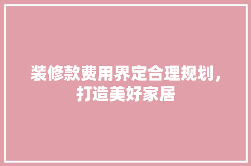 装修款费用界定合理规划，打造美好家居