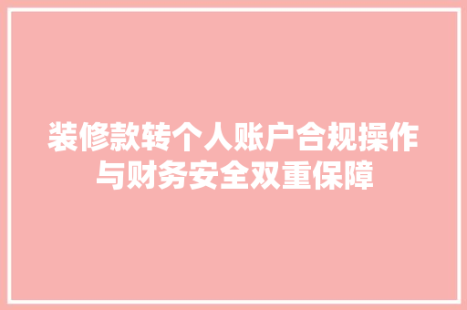 装修款转个人账户合规操作与财务安全双重保障