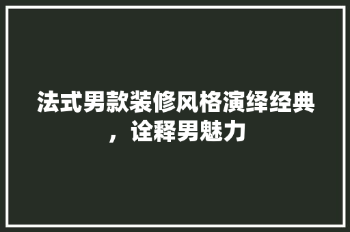 法式男款装修风格演绎经典，诠释男魅力