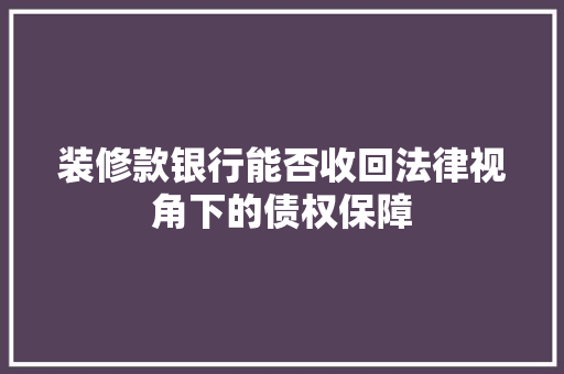 装修款银行能否收回法律视角下的债权保障