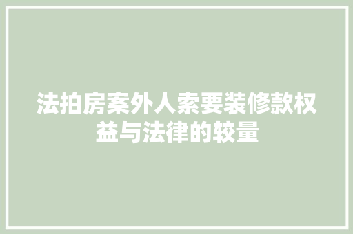 法拍房案外人索要装修款权益与法律的较量
