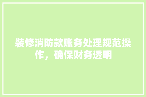 装修消防款账务处理规范操作，确保财务透明