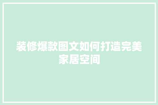 装修爆款图文如何打造完美家居空间