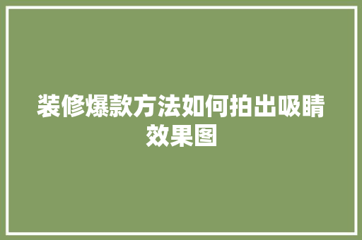 装修爆款方法如何拍出吸睛效果图