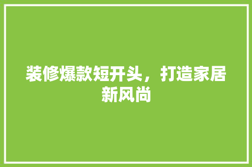装修爆款短开头，打造家居新风尚
