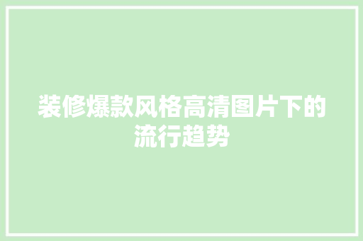 装修爆款风格高清图片下的流行趋势