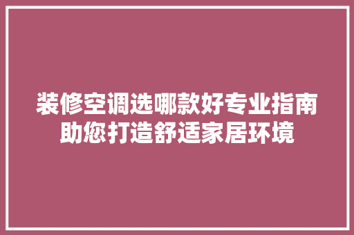装修空调选哪款好专业指南助您打造舒适家居环境