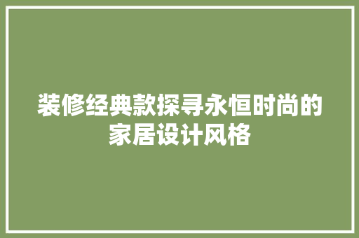 装修经典款探寻永恒时尚的家居设计风格