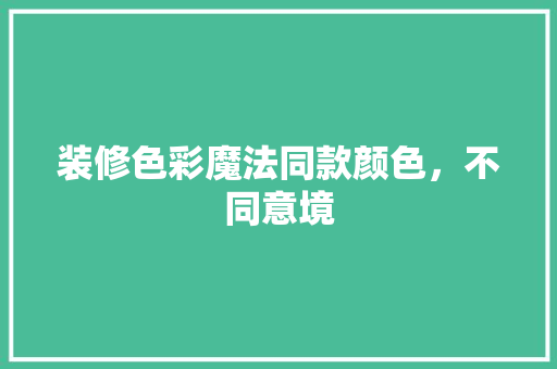 装修色彩魔法同款颜色，不同意境