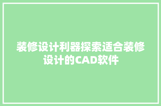 装修设计利器探索适合装修设计的CAD软件