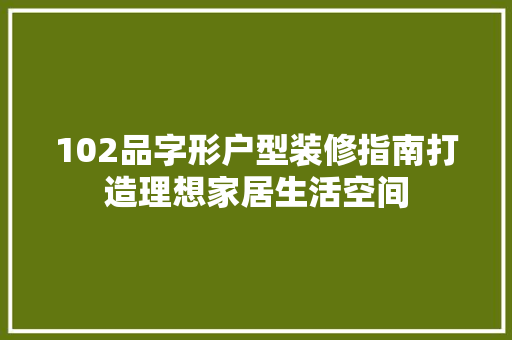 102品字形户型装修指南打造理想家居生活空间