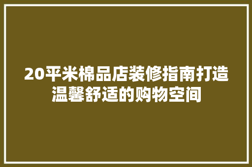 20平米棉品店装修指南打造温馨舒适的购物空间