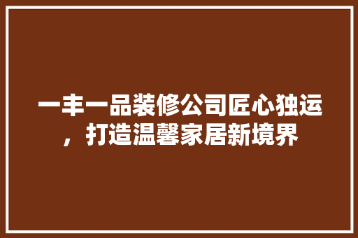 一丰一品装修公司匠心独运，打造温馨家居新境界