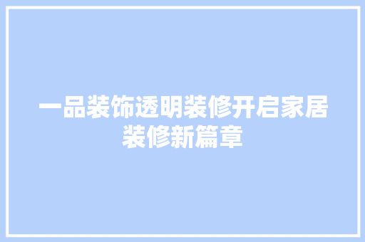 一品装饰透明装修开启家居装修新篇章