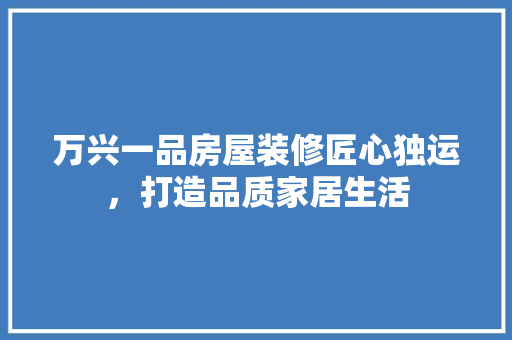 万兴一品房屋装修匠心独运，打造品质家居生活
