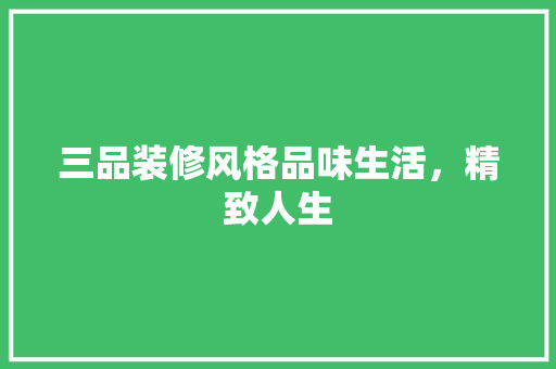 三品装修风格品味生活，精致人生