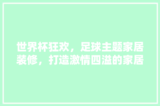 世界杯狂欢，足球主题家居装修，打造激情四溢的家居空间