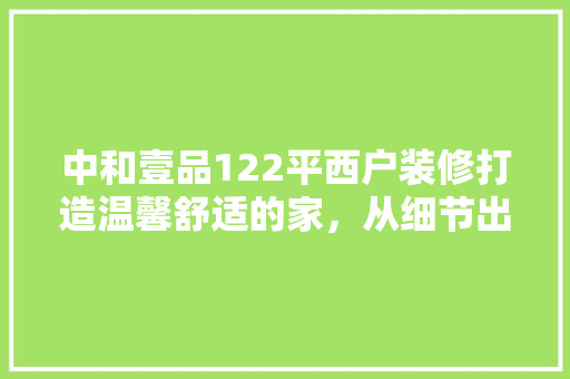 中和壹品122平西户装修打造温馨舒适的家，从细节出发
