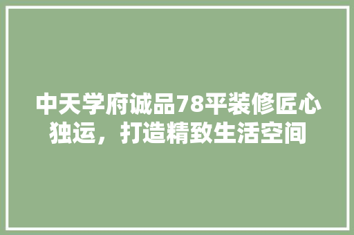 中天学府诚品78平装修匠心独运，打造精致生活空间