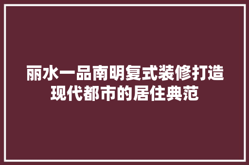丽水一品南明复式装修打造现代都市的居住典范