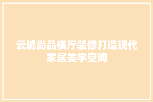 云城尚品横厅装修打造现代家居美学空间