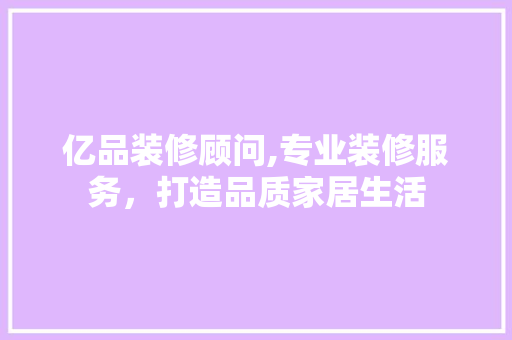 亿品装修顾问,专业装修服务，打造品质家居生活