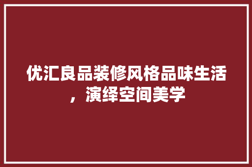优汇良品装修风格品味生活，演绎空间美学