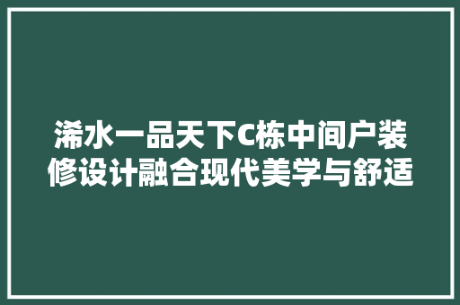 浠水一品天下C栋中间户装修设计融合现代美学与舒适居住体验