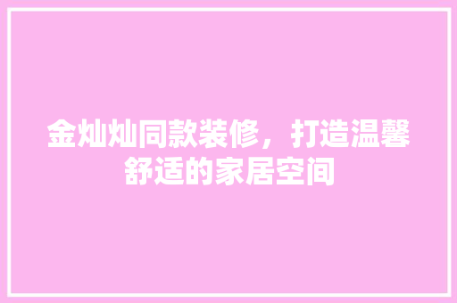金灿灿同款装修，打造温馨舒适的家居空间