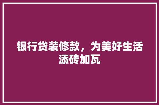 银行贷装修款，为美好生活添砖加瓦
