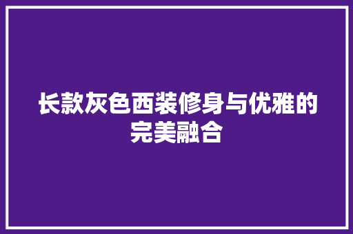 长款灰色西装修身与优雅的完美融合