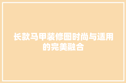 长款马甲装修图时尚与适用的完美融合
