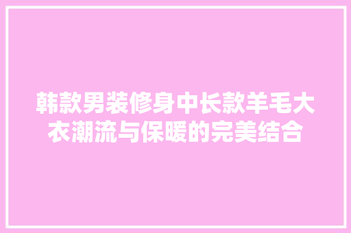 韩款男装修身中长款羊毛大衣潮流与保暖的完美结合