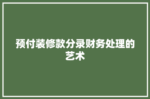 预付装修款分录财务处理的艺术
