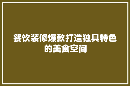 餐饮装修爆款打造独具特色的美食空间