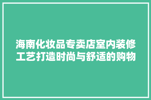 海南化妆品专卖店室内装修工艺打造时尚与舒适的购物空间