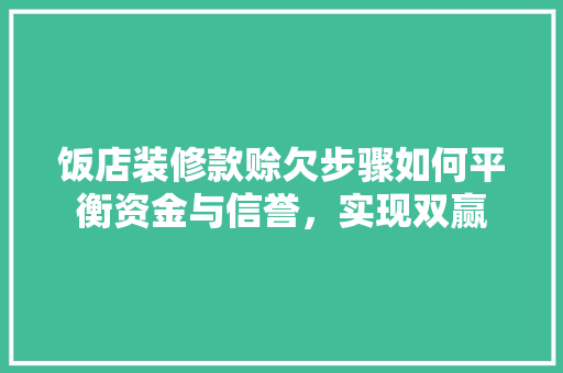 饭店装修款赊欠步骤如何平衡资金与信誉，实现双赢